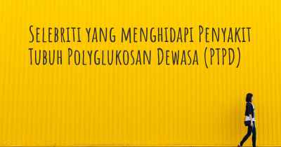 Selebriti yang menghidapi Penyakit Tubuh Polyglukosan Dewasa (PTPD)