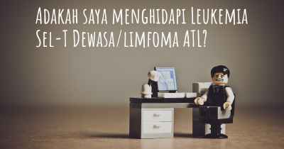 Adakah saya menghidapi Leukemia Sel-T Dewasa/limfoma ATL?