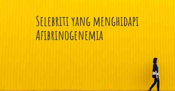 Selebriti yang menghidapi Afibrinogenemia