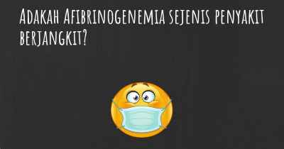 Adakah Afibrinogenemia sejenis penyakit berjangkit?