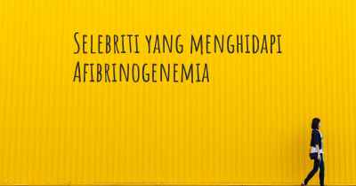 Selebriti yang menghidapi Afibrinogenemia