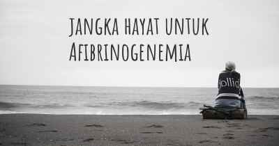 jangka hayat untuk Afibrinogenemia