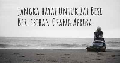 jangka hayat untuk Zat Besi Berlebihan Orang Afrika