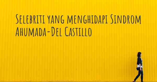 Selebriti yang menghidapi Sindrom Ahumada-Del Castillo