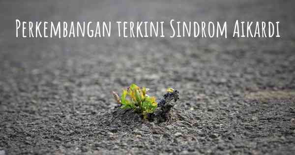 Perkembangan terkini Sindrom Aikardi