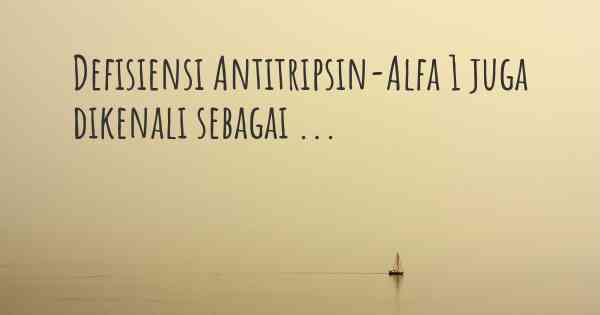 Defisiensi Antitripsin-Alfa 1 juga dikenali sebagai ...