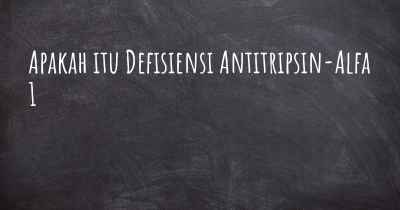 Apakah itu Defisiensi Antitripsin-Alfa 1