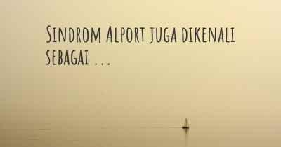 Sindrom Alport juga dikenali sebagai ...