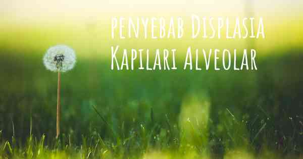 penyebab Displasia Kapilari Alveolar