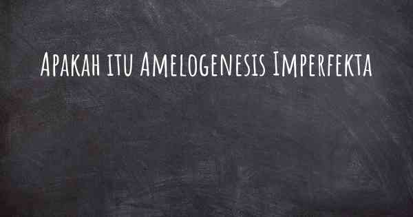 Apakah itu Amelogenesis Imperfekta