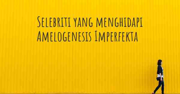 Selebriti yang menghidapi Amelogenesis Imperfekta