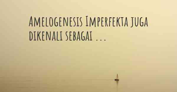 Amelogenesis Imperfekta juga dikenali sebagai ...