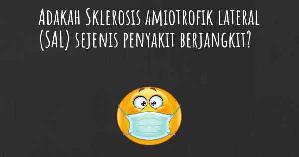Adakah Sklerosis amiotrofik lateral (SAL) sejenis penyakit berjangkit?