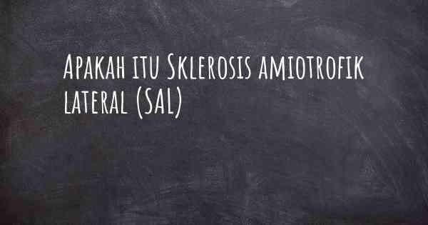 Apakah itu Sklerosis amiotrofik lateral (SAL)