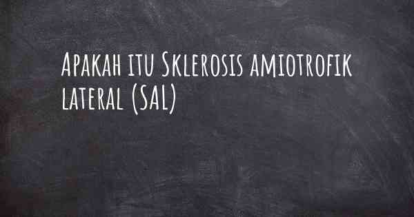 Apakah itu Sklerosis amiotrofik lateral (SAL)
