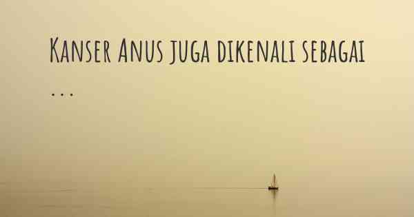 Kanser Anus juga dikenali sebagai ...