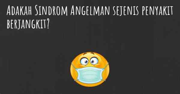 Adakah Sindrom Angelman sejenis penyakit berjangkit?