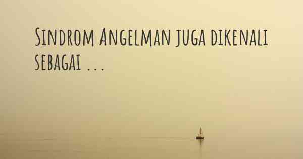 Sindrom Angelman juga dikenali sebagai ...