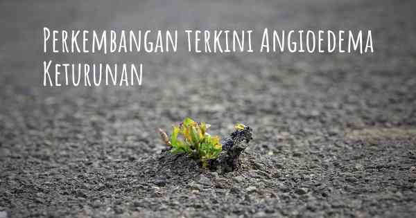 Perkembangan terkini Angioedema Keturunan