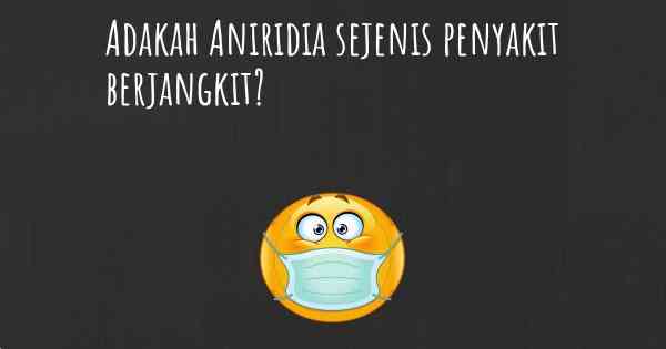 Adakah Aniridia sejenis penyakit berjangkit?