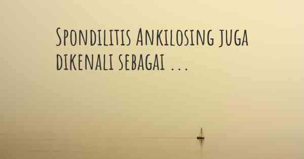 Spondilitis Ankilosing juga dikenali sebagai ...