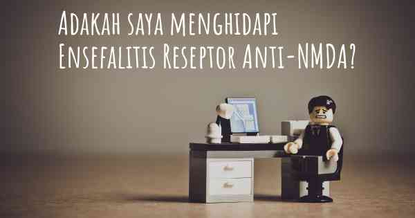 Adakah saya menghidapi Ensefalitis Reseptor Anti-NMDA?