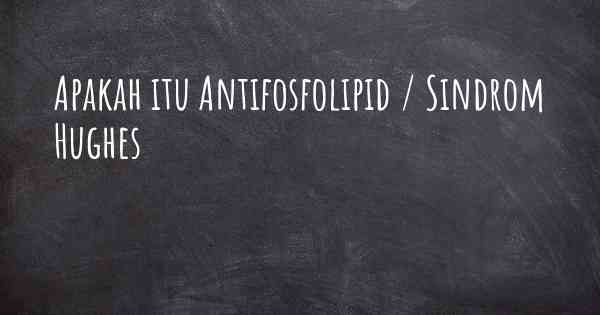 Apakah itu Antifosfolipid / Sindrom Hughes