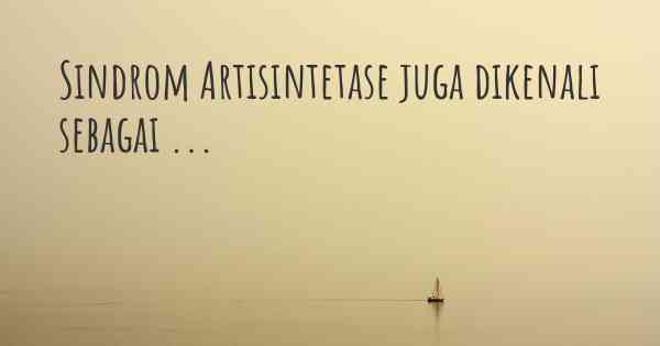 Sindrom Artisintetase juga dikenali sebagai ...