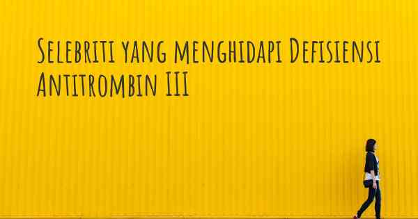 Selebriti yang menghidapi Defisiensi Antitrombin III