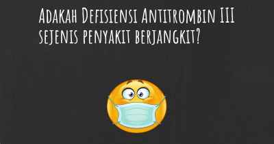 Adakah Defisiensi Antitrombin III sejenis penyakit berjangkit?