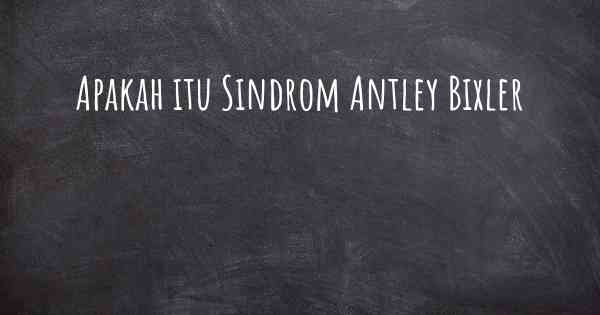 Apakah itu Sindrom Antley Bixler