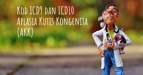 Kod ICD9 dan ICD10 Aplasia Kutis Kongenita (AKK)