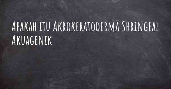 Apakah itu Akrokeratoderma Shringeal Akuagenik