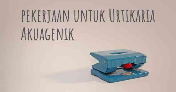 pekerjaan untuk Urtikaria Akuagenik