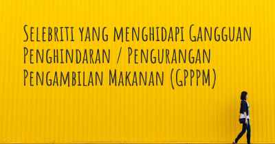 Selebriti yang menghidapi Gangguan Penghindaran / Pengurangan Pengambilan Makanan (GPPPM)