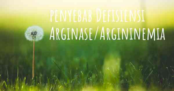 penyebab Defisiensi Arginase/Argininemia