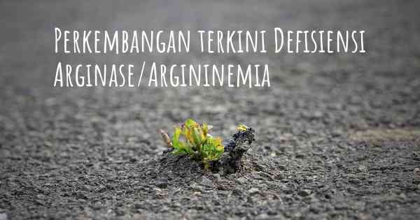 Perkembangan terkini Defisiensi Arginase/Argininemia