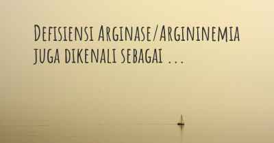 Defisiensi Arginase/Argininemia juga dikenali sebagai ...