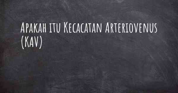 Apakah itu Kecacatan Arteriovenus (KAV)