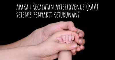 Apakah Kecacatan Arteriovenus (KAV) sejenis penyakit keturunan?