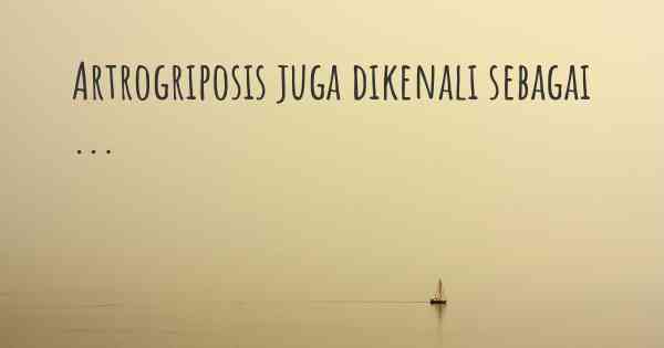 Artrogriposis juga dikenali sebagai ...