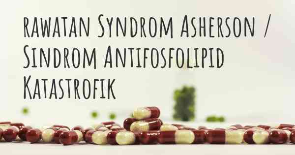 rawatan Syndrom Asherson / Sindrom Antifosfolipid Katastrofik