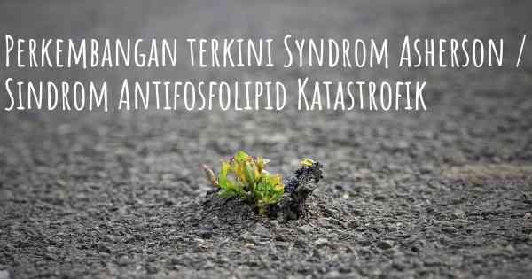 Perkembangan terkini Syndrom Asherson / Sindrom Antifosfolipid Katastrofik