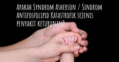 Apakah Syndrom Asherson / Sindrom Antifosfolipid Katastrofik sejenis penyakit keturunan?