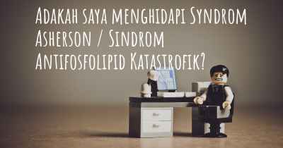 Adakah saya menghidapi Syndrom Asherson / Sindrom Antifosfolipid Katastrofik?