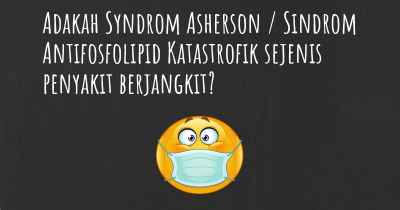 Adakah Syndrom Asherson / Sindrom Antifosfolipid Katastrofik sejenis penyakit berjangkit?