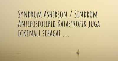 Syndrom Asherson / Sindrom Antifosfolipid Katastrofik juga dikenali sebagai ...