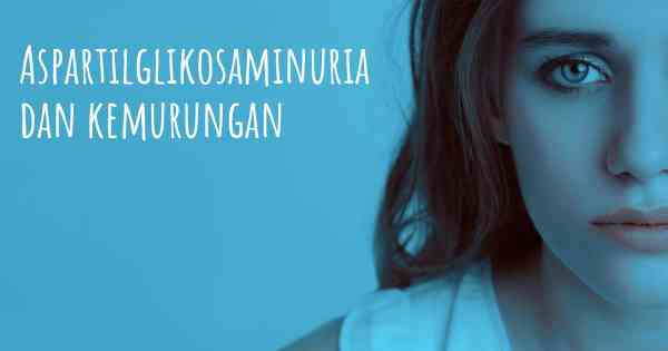 Aspartilglikosaminuria dan kemurungan