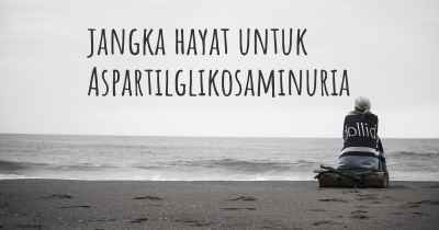 jangka hayat untuk Aspartilglikosaminuria