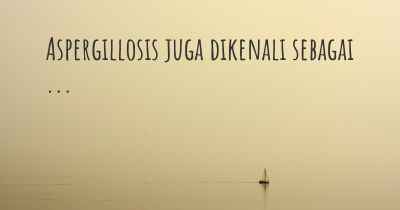 Aspergillosis juga dikenali sebagai ...